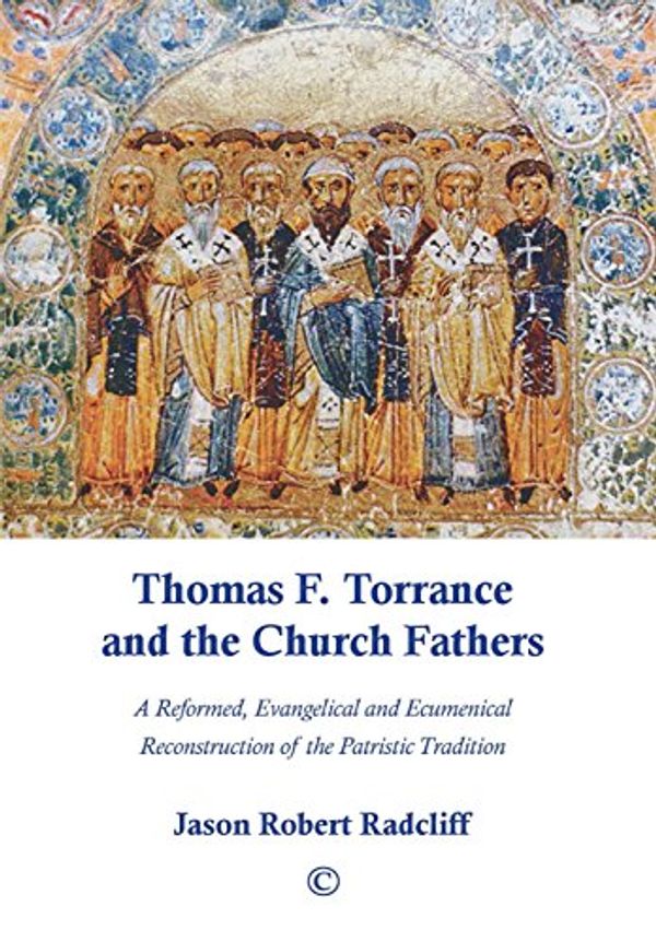 Cover Art for 9780227175309, Thomas F. Torrance and the Church Fathers: A Reformed, Evangelical, and Ecumenical Reconstruction of the Patristic Tradition by Jason Robert Radcliff