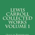 Cover Art for 9781545528457, Lewis Carroll Collected Works: Alice in Wonderland / Through the Looking Glass / Tangled Tale: 1 by Lewis Carroll