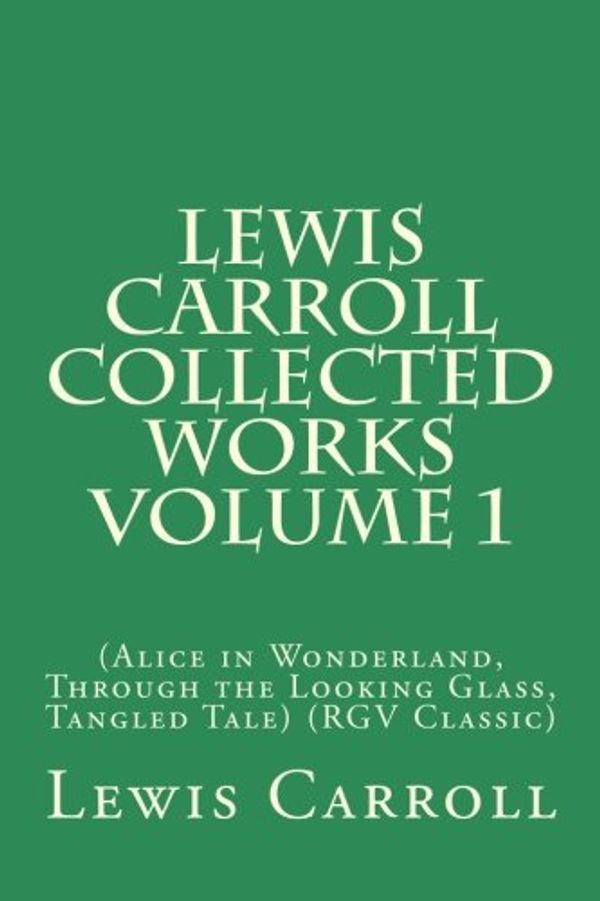 Cover Art for 9781545528457, Lewis Carroll Collected Works: Alice in Wonderland / Through the Looking Glass / Tangled Tale: 1 by Lewis Carroll