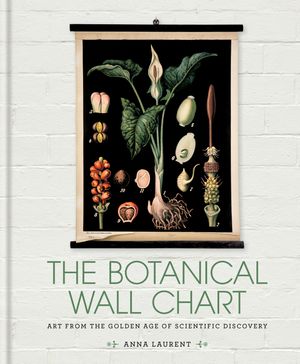 Cover Art for 9781781573327, The Botanical Wall Chart: Art from the golden age of scientific discovery by Anna Laurent