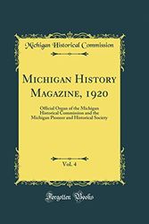 Cover Art for 9780260988607, Michigan History Magazine, 1920, Vol. 4: Official Organ of the Michigan Historical Commission and the Michigan Pioneer and Historical Society (Classic Reprint) by Michigan Historical Commission