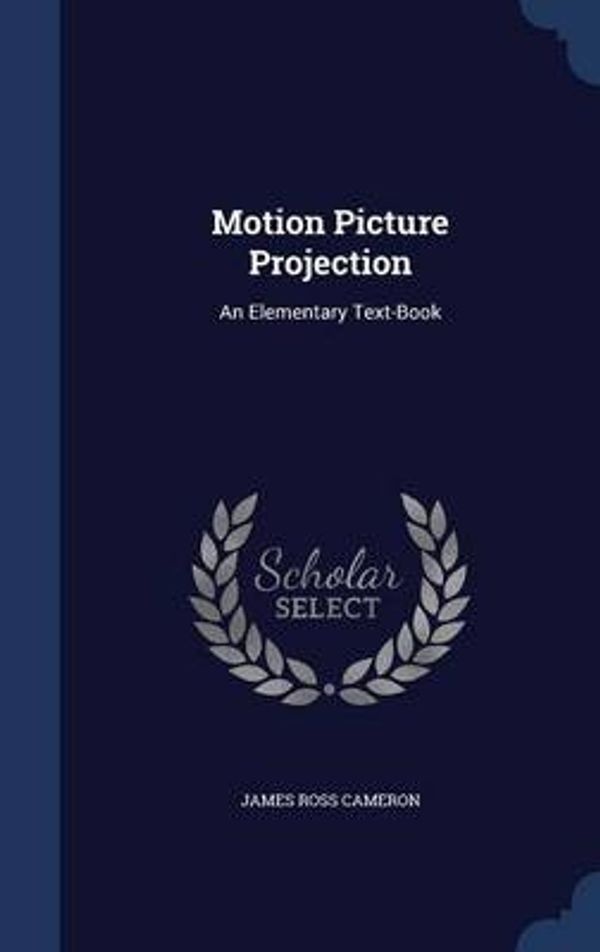 Cover Art for 9781296910785, Motion Picture ProjectionAn Elementary Text-Book by James Ross Cameron