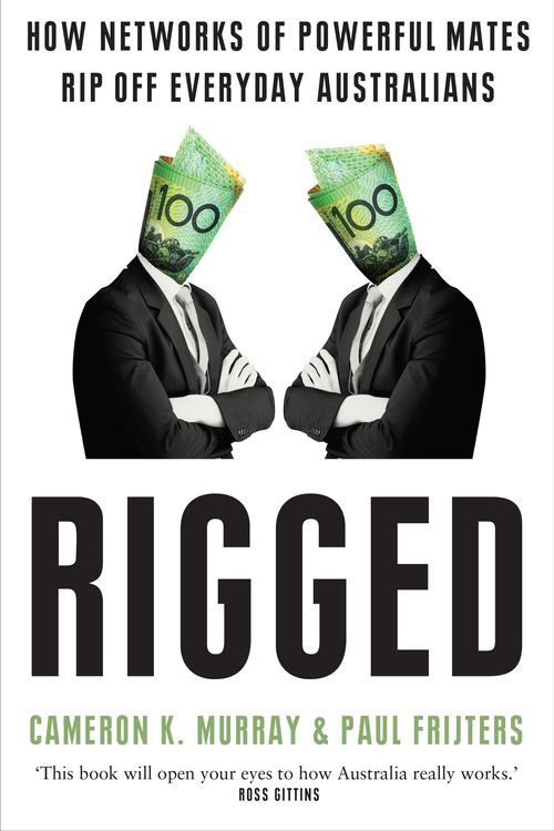 Cover Art for 9781761067662, Rigged: How networks of powerful mates rip off everyday Australians by Paul Frijters, Cameron Murray