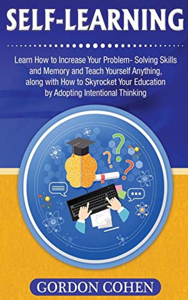 Cover Art for 9781647485405, Self-Learning: Learn How to Increase Your Problem- Solving Skills and Memory and Teach Yourself Anything, along with How to Skyrocket Your Education by Adopting Intentional Thinking by Gordon Cohen