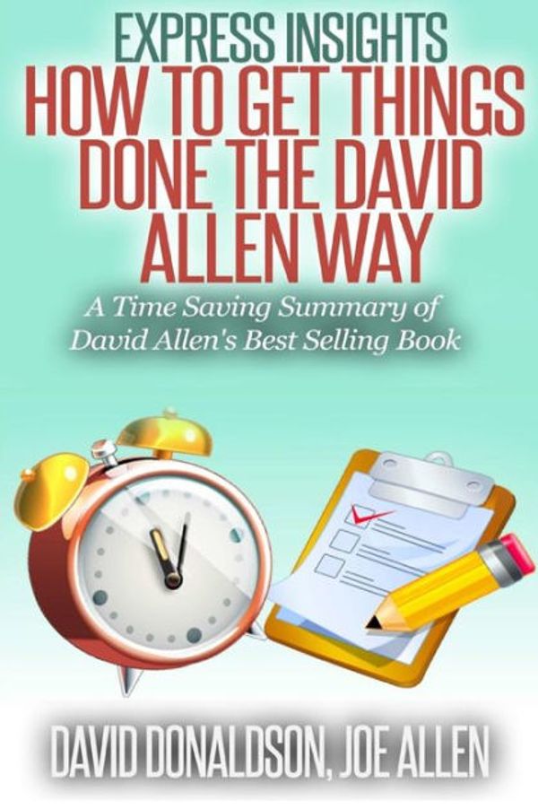 Cover Art for 9781508726562, Express Insights: How to Get Things Done -The David Allen Way: A Time Saving Summary of David Allen's Best Selling Book by David Donaldson, Joe Allen