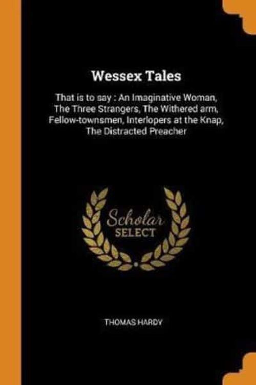 Cover Art for 9780344913983, Wessex Tales: That is to say : An Imaginative Woman, The Three Strangers, The Withered arm, Fellow-townsmen, Interlopers at the Knap, The Distracted Preacher by Thomas Hardy