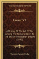 Cover Art for 9781166668372, Caesar V1: A History of the Art of War Among the Romans Down to the End of the Roman Empire (1892) by Theodore Ayrault Dodge