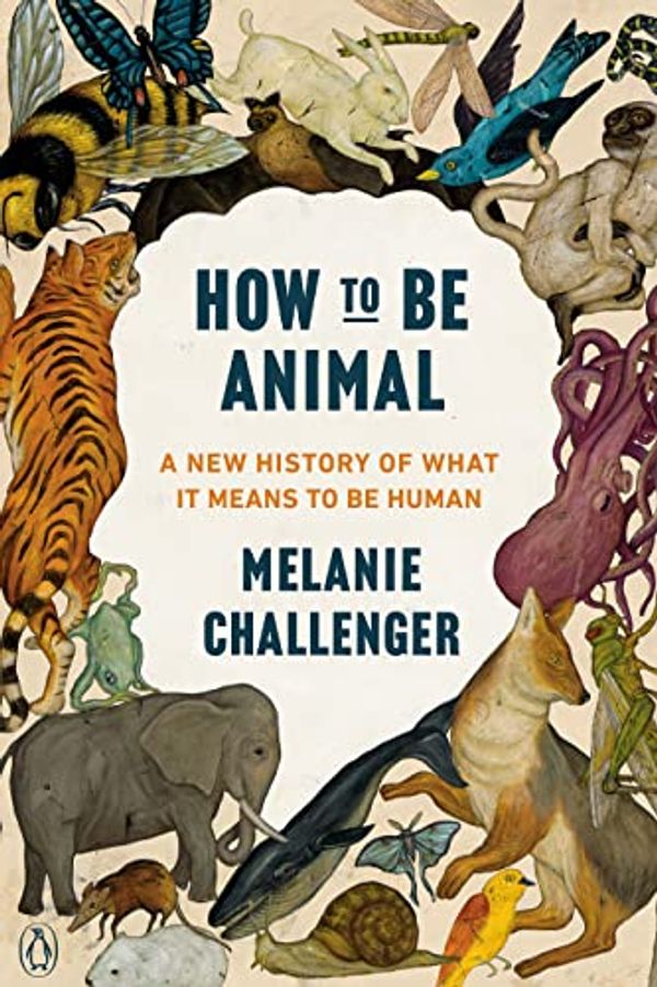 Cover Art for 9780735238121, How to Be Animal by Melanie Challenger