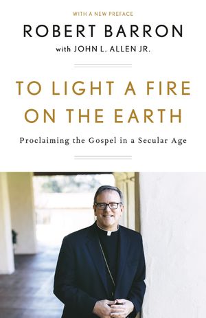 Cover Art for 9781524759520, To Light a Fire on the Earth: Proclaiming the Gospel in a Secular Age by Robert Barron