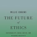 Cover Art for B00GUZZ6O4, The Future of Ethics: Sustainability, Social Justice, and Religious Creativity by Willis Jenkins