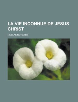 Cover Art for 9781234917616, La Vie Inconnue de Jesus Christ (French Edition) by Nicolas Notovitch