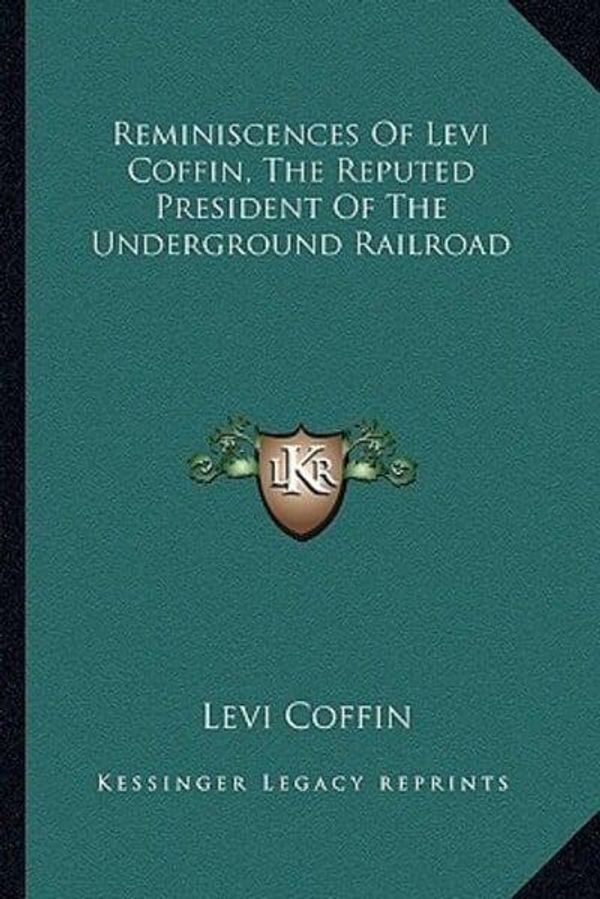 Cover Art for 9781162965413, Reminiscences of Levi Coffin, the Reputed President of the Underground Railroad by Levi Coffin
