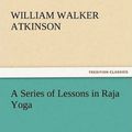 Cover Art for 9783842473867, A Series of Lessons in Raja Yoga by William Walker Atkinson