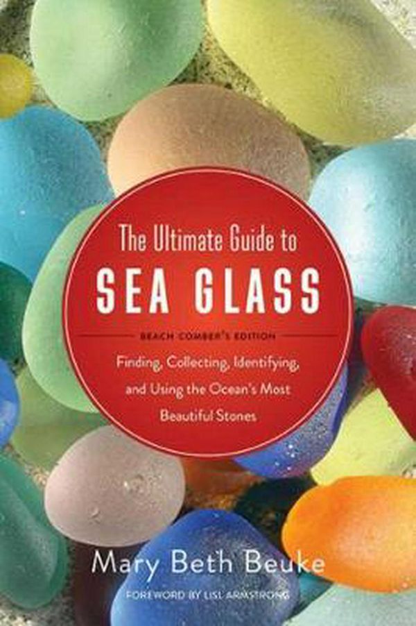 Cover Art for 9781634509374, The Ultimate Guide to Sea Glass: Beach Comber's Edition: Finding, Collecting, Identifying, and Using the Ocean's Most Beautiful Stones by Mary Beth Beuke