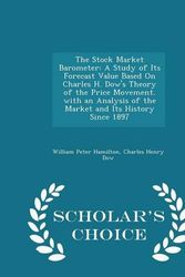 Cover Art for 9781293974261, The Stock Market Barometer: A Study of Its Forecast Value Based On Charles H. Dow's Theory of the Price Movement. with an Analysis of the Market and Its History Since 1897 - Scholar's Choice Edition by William Peter Hamilton, Charles Henry Dow