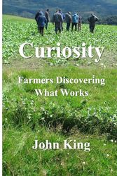 Cover Art for 9781991188700, Curiosity: Farmers Discovering What Works by John King