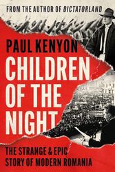 Cover Art for 9781789543186, Children of the Night: The Strange and Epic Story of Modern Romania: The Strange & Epic Story of Modern Romania by Paul Kenyon
