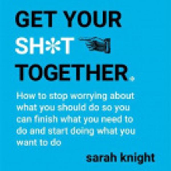 Cover Art for 9781786484260, Get Your Sh*t Together by Sarah Knight, Sarah Knight