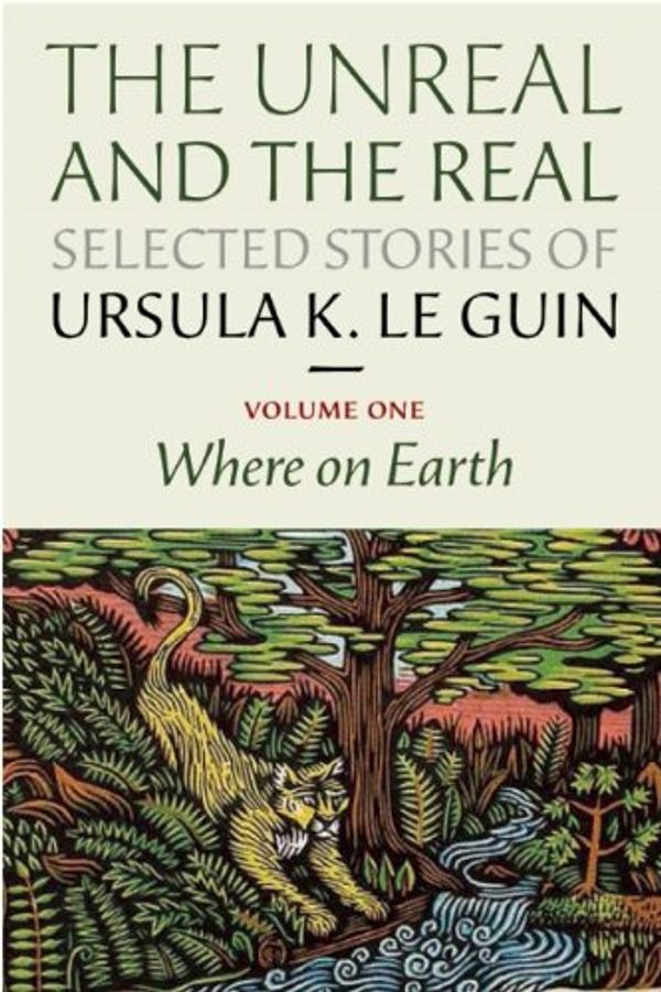 Cover Art for 9781618730343, Real and the Unreal: Selected Stories Volume One: Orsinia, Oregon, Other Parts of the Earth by Le Guin, Ursula K.