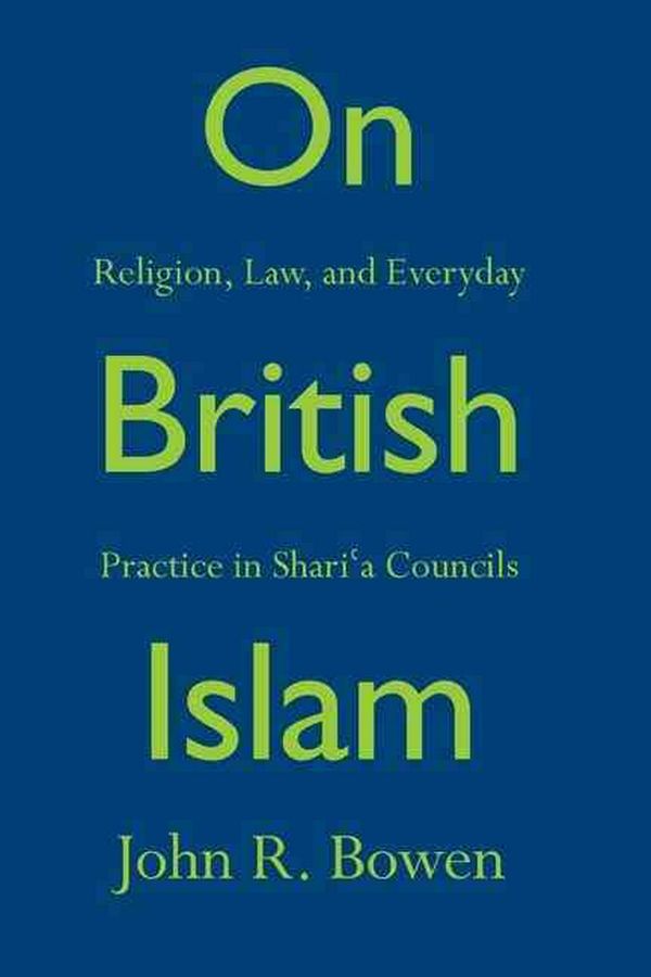 Cover Art for 9780691158549, On British Islam: Religion, Law, and Everyday Practice in Shari'a Councils (Princeton Studies in Muslim Politics) by John R. Bowen