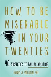 Cover Art for 9781684034710, How to Be Miserable in Your Twenties: 40 Strategies to Fail at Adulting by Randy J. Paterson