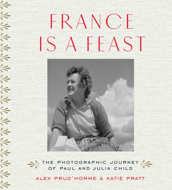 Cover Art for 9780500519073, France is a FeastThe Photographic Journey of Paul and Julia Child by Prud'homme, Alex, Katherine Pratt