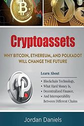 Cover Art for 9798501427273, Cryptoassets: Why Bitcoin, Ethereum, And Polkadot Will Change The Future - Learn About Blockchain Technology, What Hard Money Is, Decentralized Finance, And Interoperability Between Different Chains by Jordan Daniels