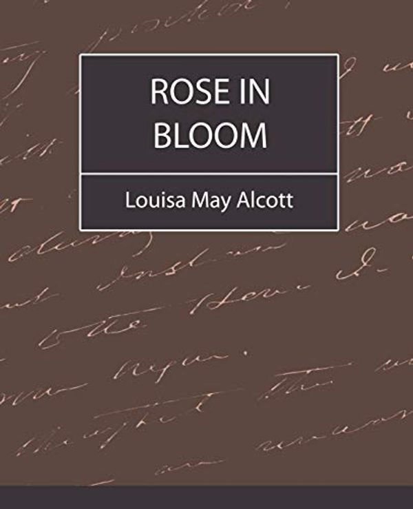 Cover Art for 9781604241549, Rose in Bloom - Louisa May Alcott by Louisa May Alcott, May Alcott, Louisa May Alcott