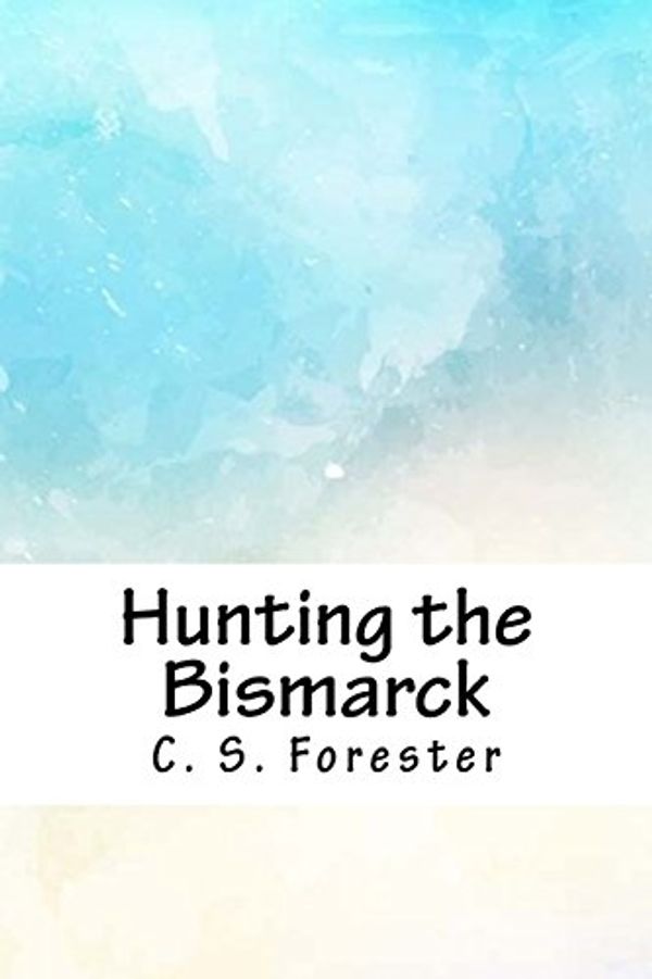 Cover Art for 9781718894426, Hunting the Bismarck by C S Forester