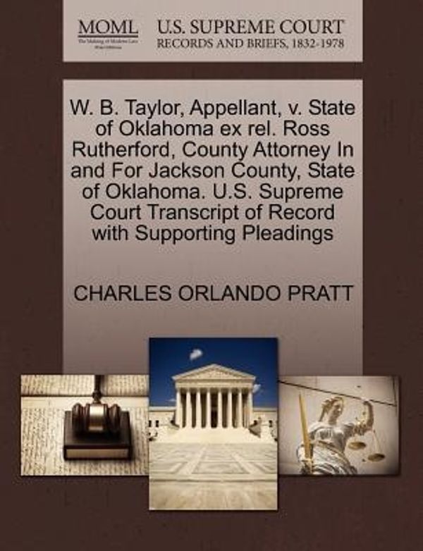 Cover Art for 9781270420330, W. B. Taylor, Appellant, v. State of Oklahoma ex rel. Ross Rutherford, County Attorney In and For Jackson County, State of Oklahoma. U.S. Supreme Court Transcript of Record with Supporting Pleadings by Charles Orlando Pratt