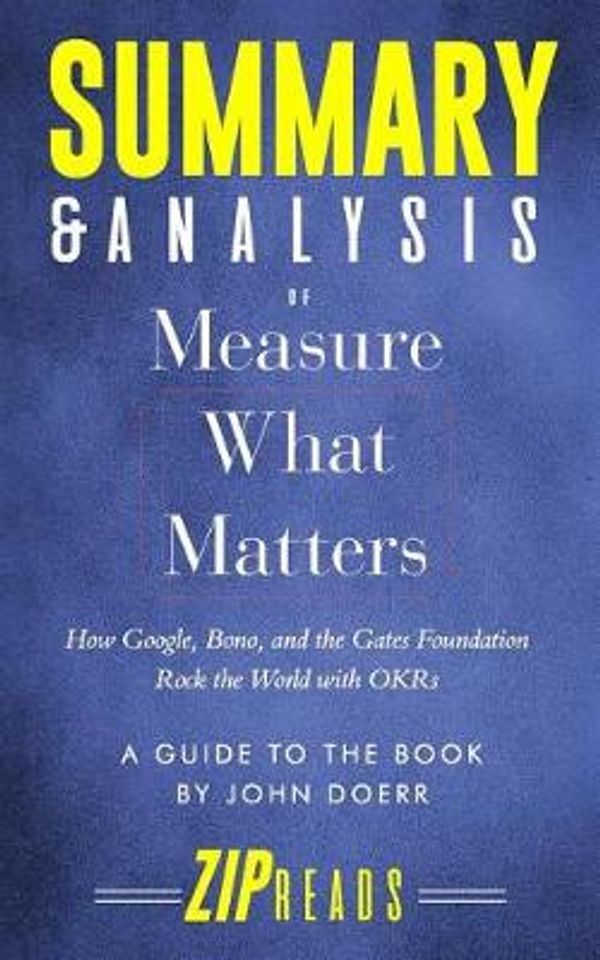 Cover Art for 9781729399668, Summary & Analysis of Measure What Matters: How Google, Bono, and the Gates Foundation Rock the World with Okr a Guide to the Book by John Doerr by Zip Reads