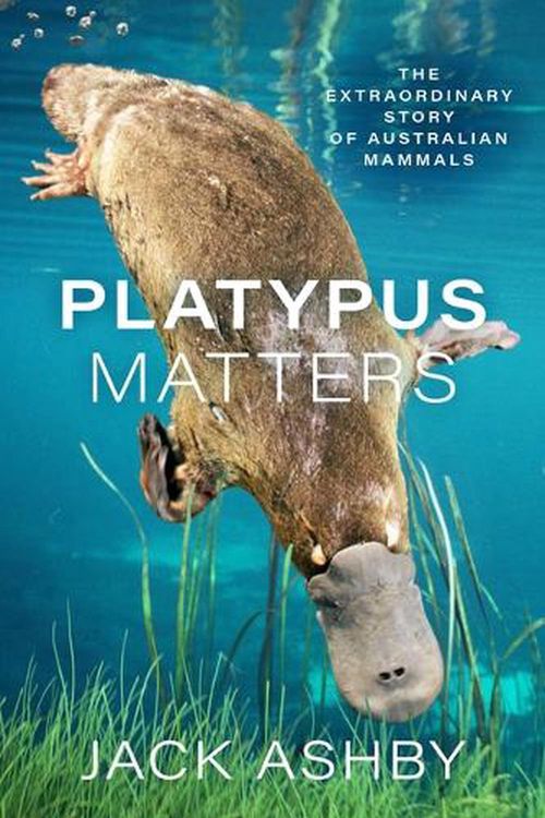 Cover Art for 9780226789255, Platypus Matters: The Extraordinary Story of Australian Mammals by Jack Ashby