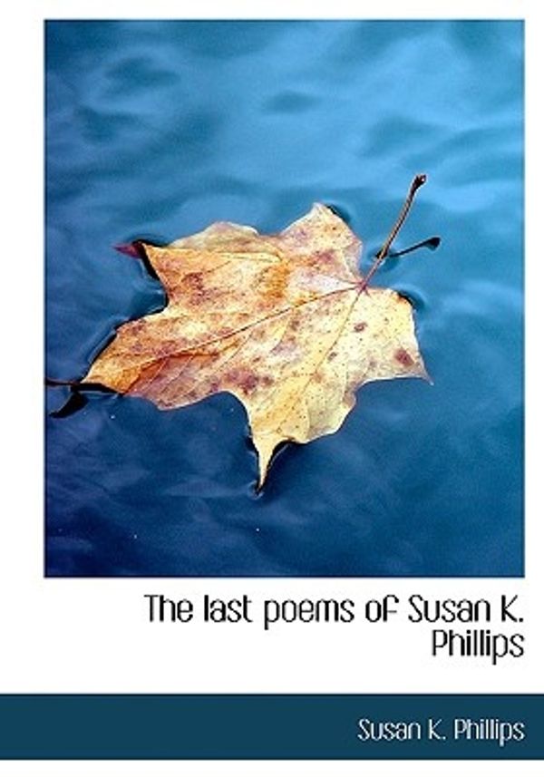 Cover Art for 9781117612928, The Last Poems of Susan K. Phillips by Susan K. Phillips