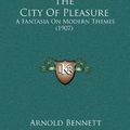 Cover Art for 9781165208609, The City of Pleasure: A Fantasia on Modern Themes (1907) by Arnold Bennett