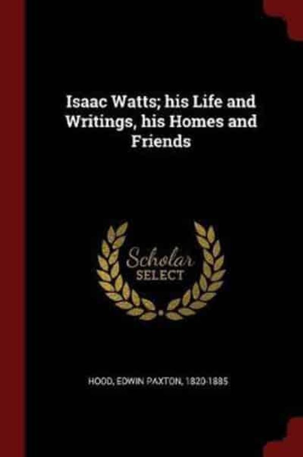 Cover Art for 9781376102932, Isaac Watts; his Life and Writings, his Homes and Friends by Hood, Edwin Paxton, 1820-1885