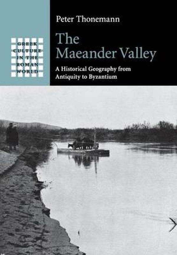 Cover Art for 9781107538139, The Maeander Valley: A Historical Geography from Antiquity to Byzantium (Greek Culture in the Roman World) by Peter Thonemann