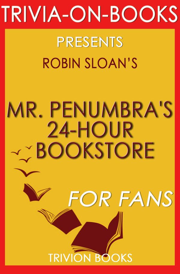Cover Art for 1230001210910, Mr. Penumbra's 24-Hour Bookstore: A Novel By Robin Sloan (Trivia-On-Books) by Trivion Books