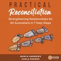 Cover Art for B09LRBB26S, Practical Reconciliation: Strengthening Relationship for All Australians in 7 Easy Steps (Self-Help) by Munya Andrews, Carla Rogers