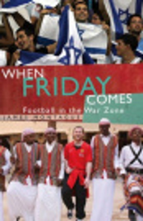 Cover Art for 9781845969295, When Friday Comes: Football in the War Zone by James Montague
