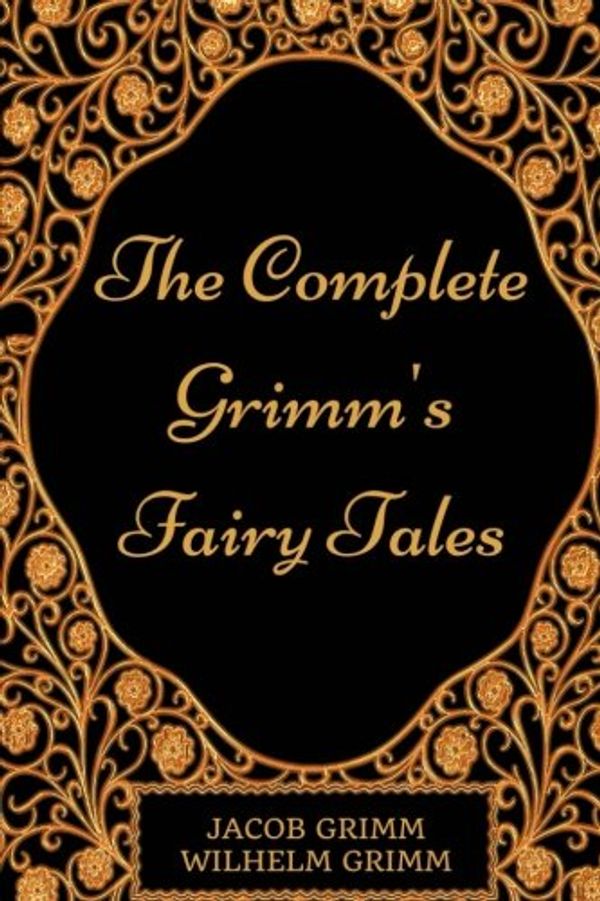 Cover Art for 9781540695307, The Complete Grimm's Fairy Tales: By Jacob Grimm and Wilhelm Grimm : Illustrated by Jacob Grimm and Wilhelm Grimm