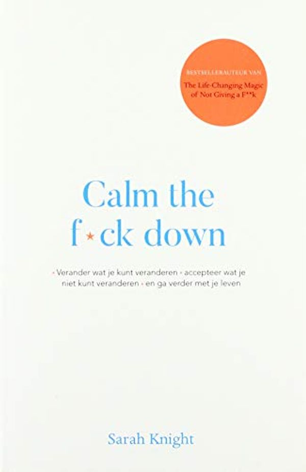 Cover Art for 9789021573175, Calm the fuck down: Verander wat je kunt veranderen, accepteer wat je niet kunt veranderen en ga verder met je leven by Sarah Knight