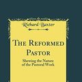 Cover Art for 9780266674849, The Reformed Pastor: Shewing the Nature of the Pastoral Work (Classic Reprint) by Richard Baxter