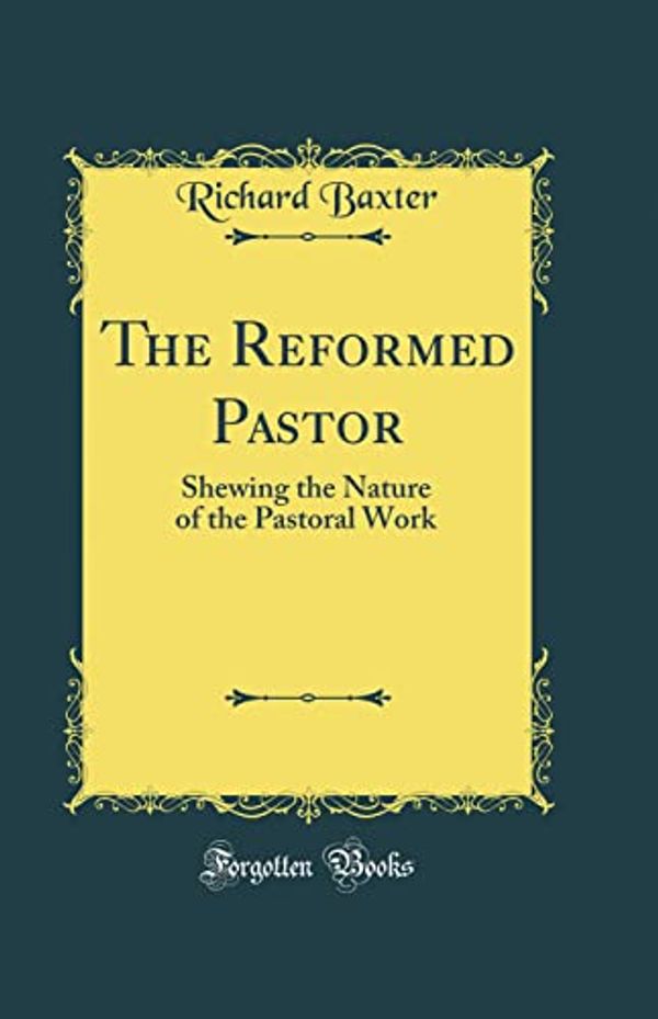 Cover Art for 9780266674849, The Reformed Pastor: Shewing the Nature of the Pastoral Work (Classic Reprint) by Richard Baxter