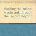 Cover Art for 9780877423805, Walking the Yukon: A solo trek through the Land of Beyond by Chris Townsend