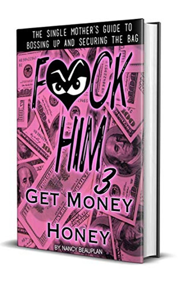 Cover Art for B07HH2151T, F*CK HIM 3! Get Money Honey: The Single Mother's Guide to Bossing Up & Securing the Bag by Nancy Beauplan