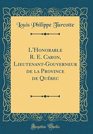 Cover Art for 9780331836431, L'Honorable R. E. Caron, Lieutenant-Gouverneur de la Province de Québec (Classic Reprint) by Louis Philippe Turcotte