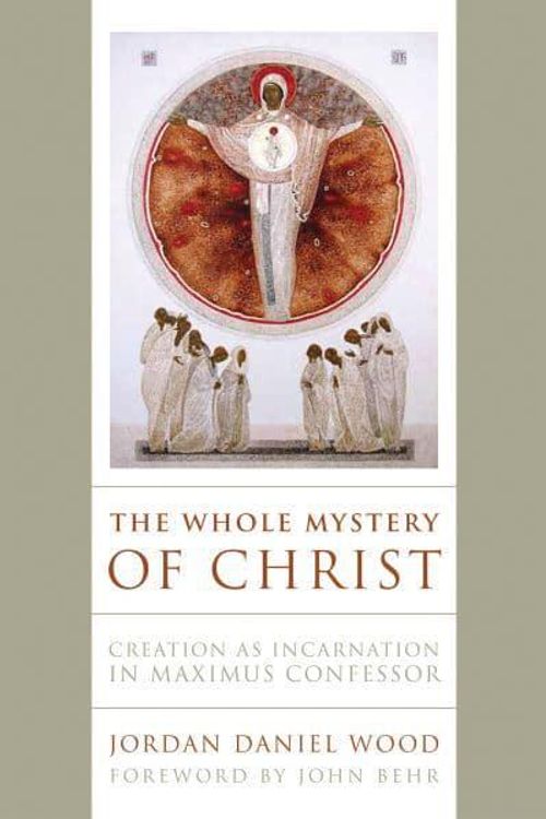 Cover Art for 9780268203481, The Whole Mystery of Christ: Creation as Incarnation in Maximus Confessor by Jordan Daniel Wood