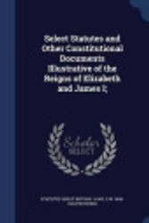 Cover Art for 9781340221249, Select Statutes and Other Constitutional Documents Illustrative of the Reigns of Elizabeth and James I; by Statutes Great Britain Laws,G W 1848-1922 Prothero