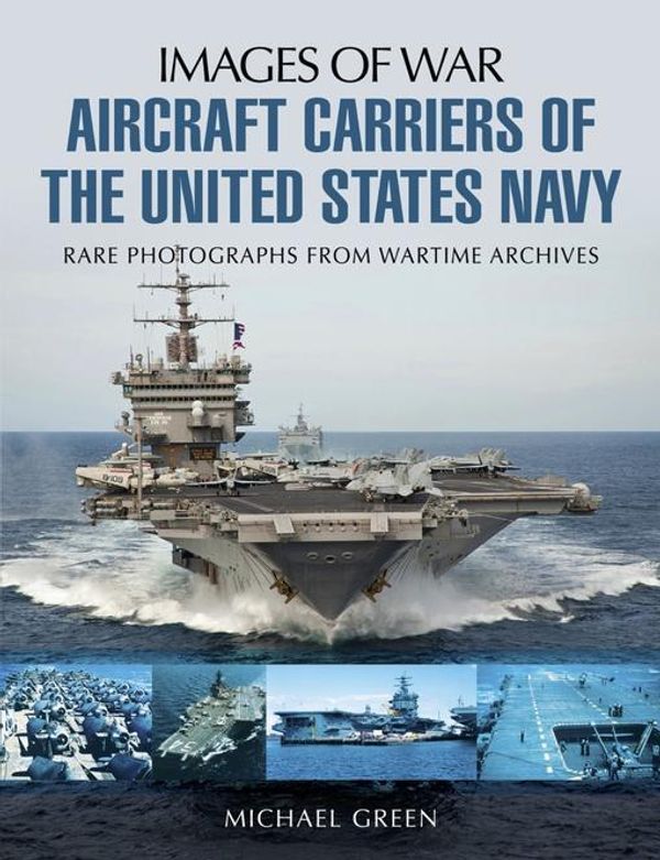 Cover Art for 9781473854680, Aircraft Carriers of the United States Navy: Rare Photographs from Wartime Archives (Images of War) by Michael Green