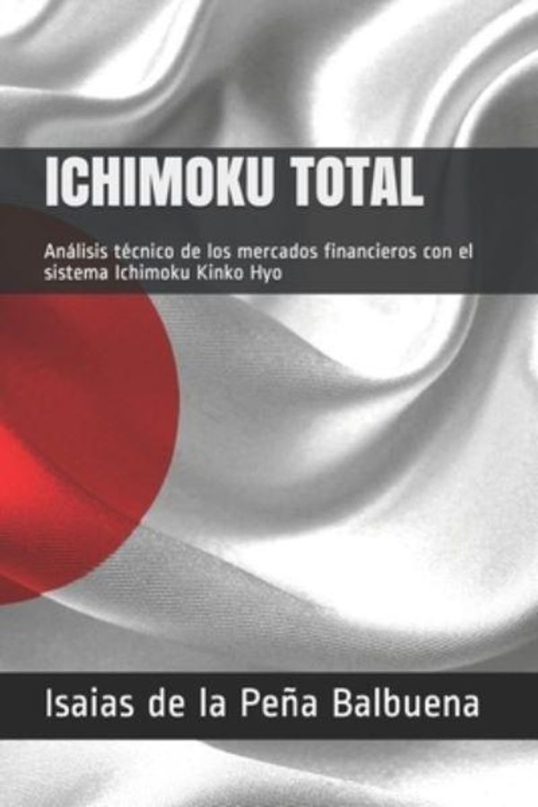 Cover Art for 9781702474573, ICHIMOKU TOTAL: Análisis técnico de los mercados financieros con el sistema Ichimoku Kinko Hyo by De Peña Balbuena, La Isaias